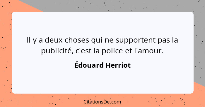 Il y a deux choses qui ne supportent pas la publicité, c'est la police et l'amour.... - Édouard Herriot