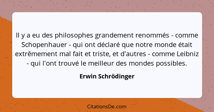 Il y a eu des philosophes grandement renommés - comme Schopenhauer - qui ont déclaré que notre monde était extrêmement mal fait et... - Erwin Schrödinger