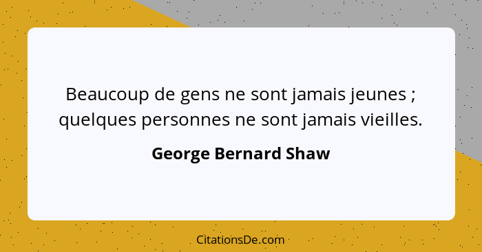 Beaucoup de gens ne sont jamais jeunes ; quelques personnes ne sont jamais vieilles.... - George Bernard Shaw