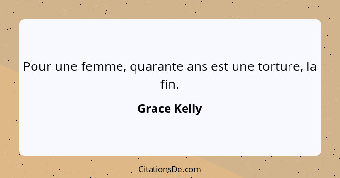 Pour une femme, quarante ans est une torture, la fin.... - Grace Kelly