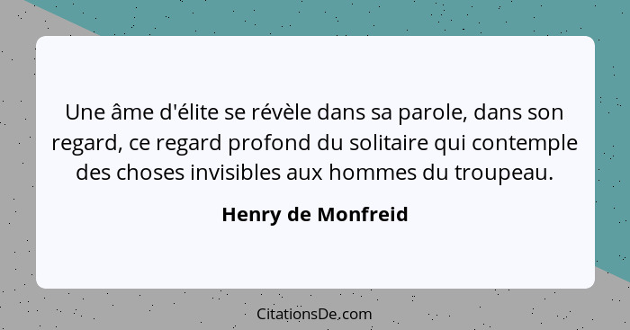 Une âme d'élite se révèle dans sa parole, dans son regard, ce regard profond du solitaire qui contemple des choses invisibles aux... - Henry de Monfreid