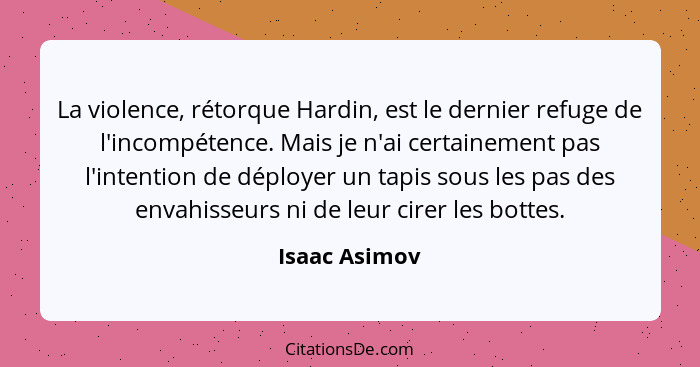 La violence, rétorque Hardin, est le dernier refuge de l'incompétence. Mais je n'ai certainement pas l'intention de déployer un tapis s... - Isaac Asimov