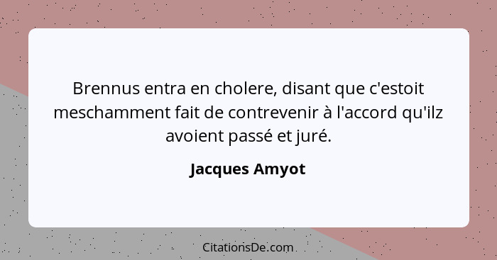 Brennus entra en cholere, disant que c'estoit meschamment fait de contrevenir à l'accord qu'ilz avoient passé et juré.... - Jacques Amyot