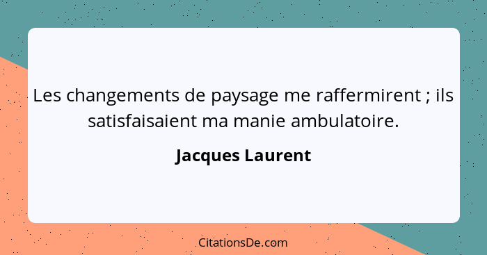 Les changements de paysage me raffermirent ; ils satisfaisaient ma manie ambulatoire.... - Jacques Laurent