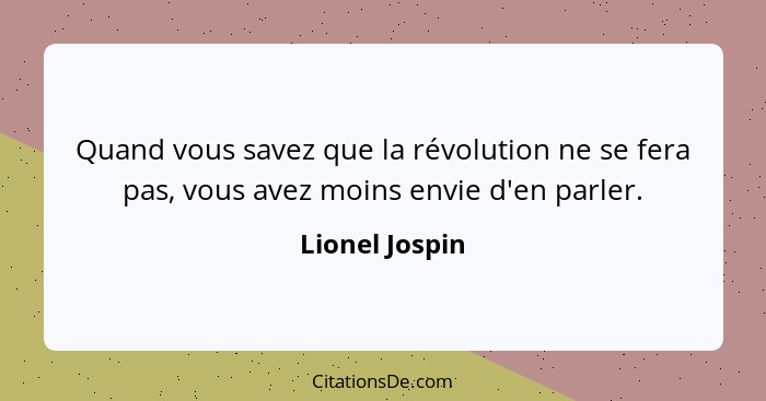 Quand vous savez que la révolution ne se fera pas, vous avez moins envie d'en parler.... - Lionel Jospin