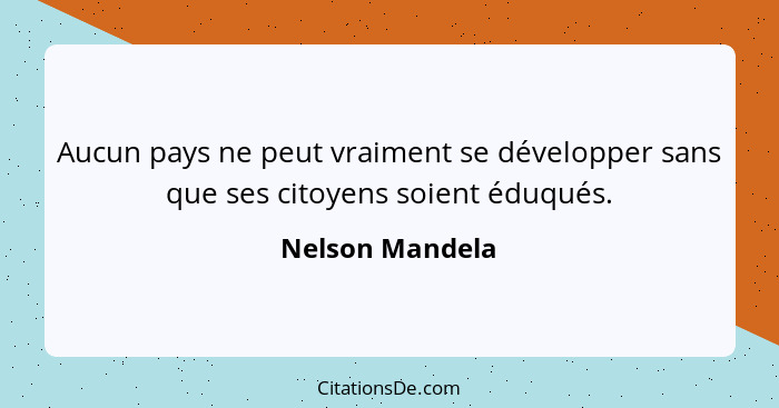 Aucun pays ne peut vraiment se développer sans que ses citoyens soient éduqués.... - Nelson Mandela