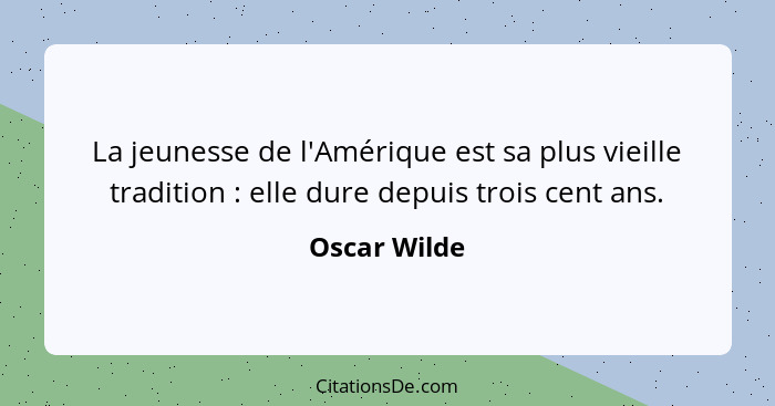 La jeunesse de l'Amérique est sa plus vieille tradition : elle dure depuis trois cent ans.... - Oscar Wilde
