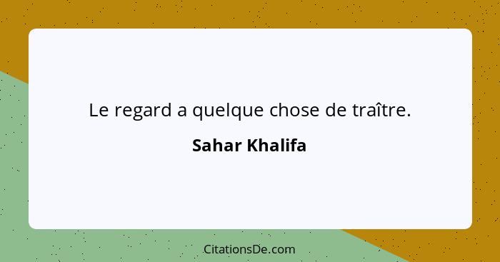 Le regard a quelque chose de traître.... - Sahar Khalifa