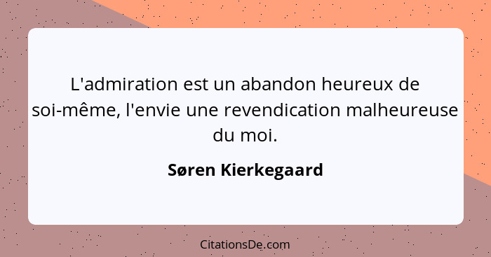 L'admiration est un abandon heureux de soi-même, l'envie une revendication malheureuse du moi.... - Søren Kierkegaard