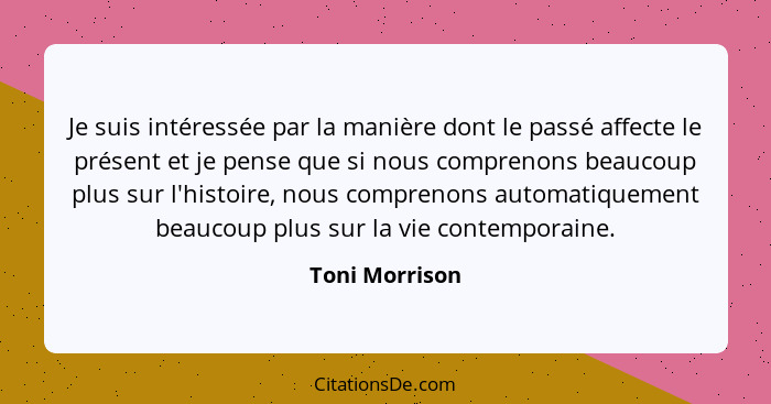 Je suis intéressée par la manière dont le passé affecte le présent et je pense que si nous comprenons beaucoup plus sur l'histoire, no... - Toni Morrison