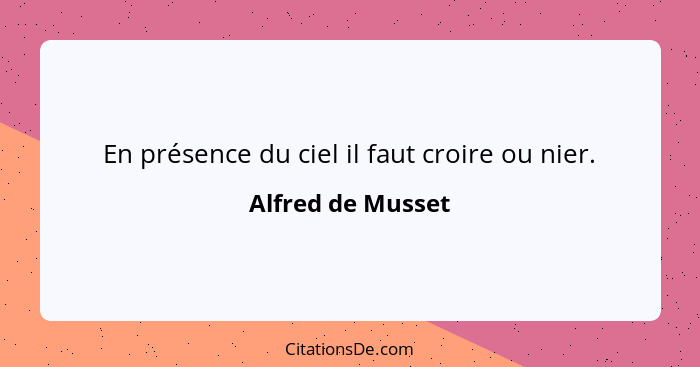 En présence du ciel il faut croire ou nier.... - Alfred de Musset