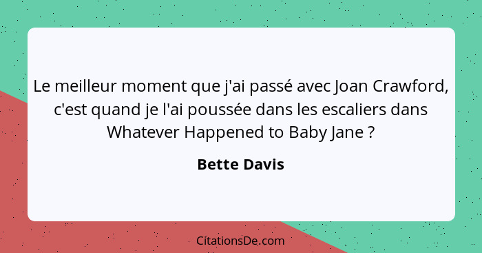 Le meilleur moment que j'ai passé avec Joan Crawford, c'est quand je l'ai poussée dans les escaliers dans Whatever Happened to Baby Jane... - Bette Davis