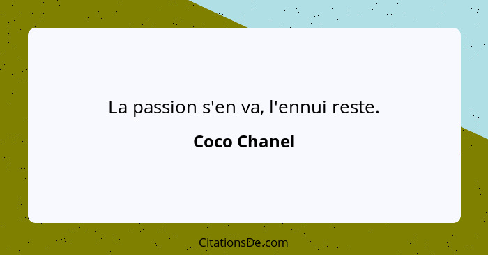 La passion s'en va, l'ennui reste.... - Coco Chanel