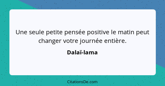 Une seule petite pensée positive le matin peut changer votre journée entière.... - Dalaï-lama