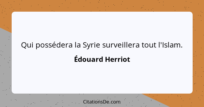 Qui possédera la Syrie surveillera tout l'Islam.... - Édouard Herriot