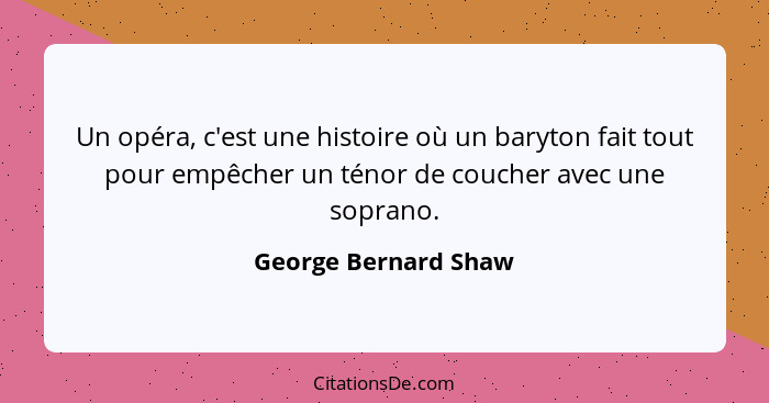 Un opéra, c'est une histoire où un baryton fait tout pour empêcher un ténor de coucher avec une soprano.... - George Bernard Shaw