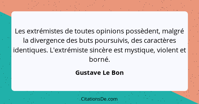 Les extrémistes de toutes opinions possèdent, malgré la divergence des buts poursuivis, des caractères identiques. L'extrémiste sincè... - Gustave Le Bon
