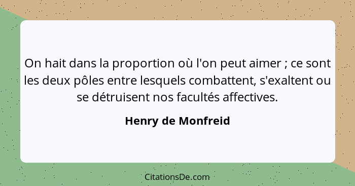 On hait dans la proportion où l'on peut aimer ; ce sont les deux pôles entre lesquels combattent, s'exaltent ou se détruisent... - Henry de Monfreid