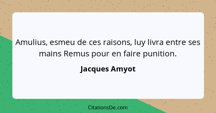 Amulius, esmeu de ces raisons, luy livra entre ses mains Remus pour en faire punition.... - Jacques Amyot