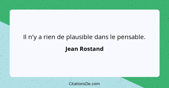 Il n'y a rien de plausible dans le pensable.... - Jean Rostand