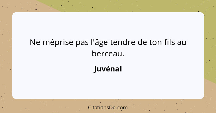 Ne méprise pas l'âge tendre de ton fils au berceau.... - Juvénal