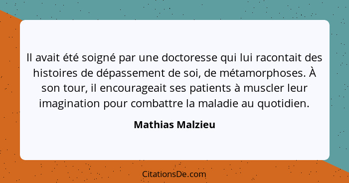 Il avait été soigné par une doctoresse qui lui racontait des histoires de dépassement de soi, de métamorphoses. À son tour, il encou... - Mathias Malzieu