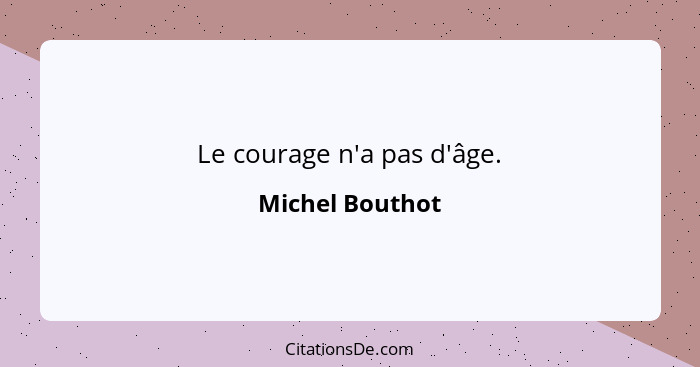 Le courage n'a pas d'âge.... - Michel Bouthot