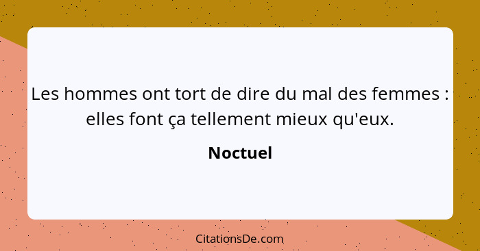 Les hommes ont tort de dire du mal des femmes : elles font ça tellement mieux qu'eux.... - Noctuel