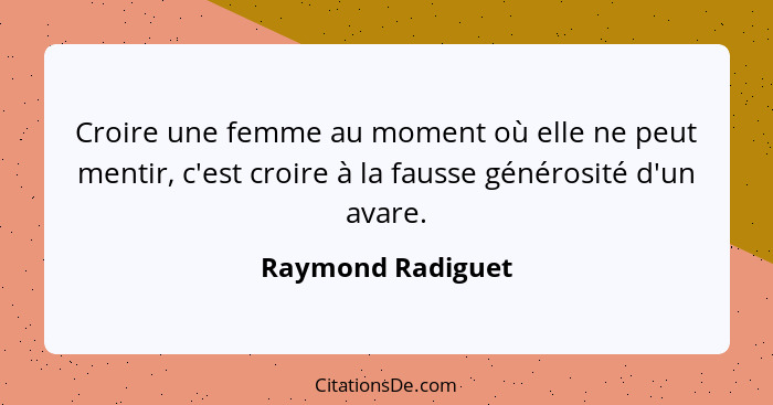 Croire une femme au moment où elle ne peut mentir, c'est croire à la fausse générosité d'un avare.... - Raymond Radiguet