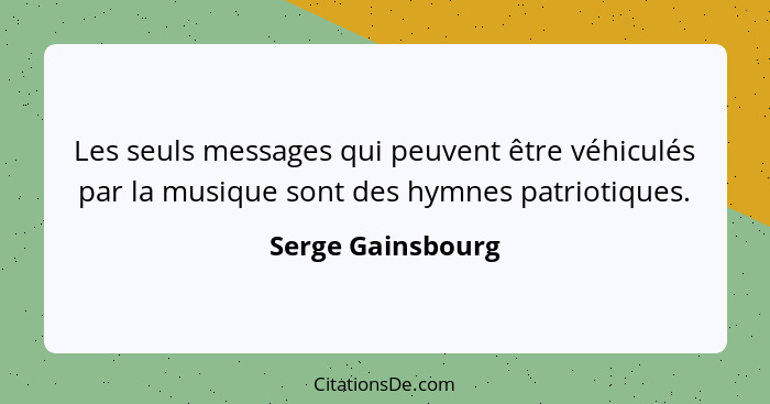 Les seuls messages qui peuvent être véhiculés par la musique sont des hymnes patriotiques.... - Serge Gainsbourg
