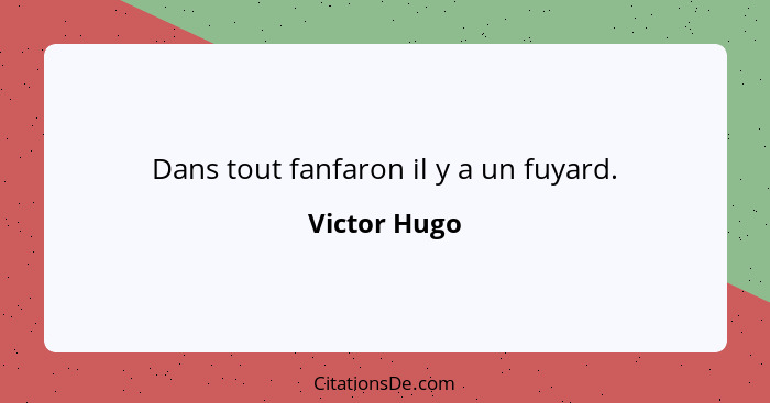 Dans tout fanfaron il y a un fuyard.... - Victor Hugo