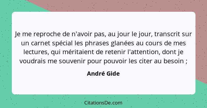 Je me reproche de n'avoir pas, au jour le jour, transcrit sur un carnet spécial les phrases glanées au cours de mes lectures, qui méritai... - André Gide