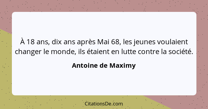 À 18 ans, dix ans après Mai 68, les jeunes voulaient changer le monde, ils étaient en lutte contre la société.... - Antoine de Maximy