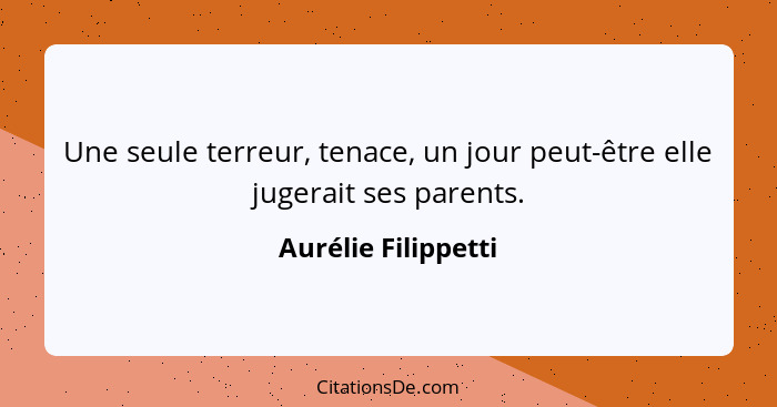 Une seule terreur, tenace, un jour peut-être elle jugerait ses parents.... - Aurélie Filippetti