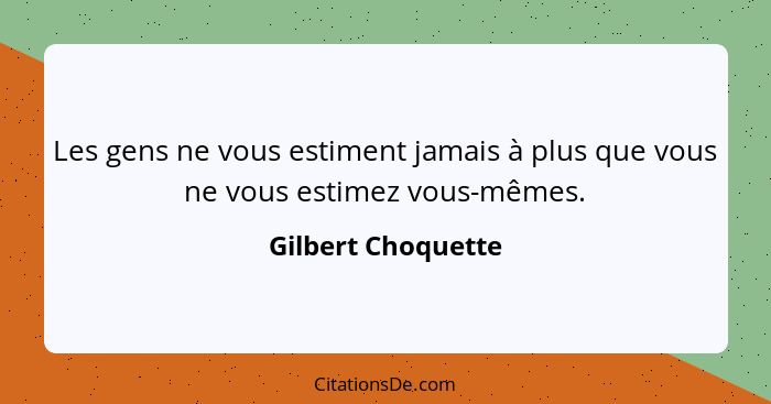 Les gens ne vous estiment jamais à plus que vous ne vous estimez vous-mêmes.... - Gilbert Choquette