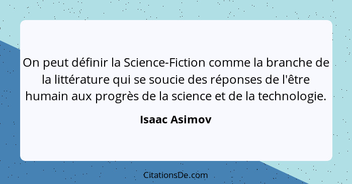 On peut définir la Science-Fiction comme la branche de la littérature qui se soucie des réponses de l'être humain aux progrès de la sci... - Isaac Asimov
