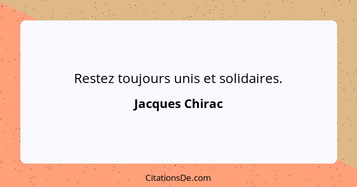 Restez toujours unis et solidaires.... - Jacques Chirac