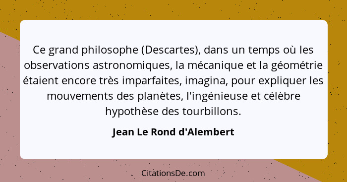 Ce grand philosophe (Descartes), dans un temps où les observations astronomiques, la mécanique et la géométrie étaient e... - Jean Le Rond d'Alembert