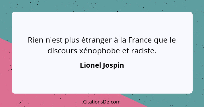 Rien n'est plus étranger à la France que le discours xénophobe et raciste.... - Lionel Jospin