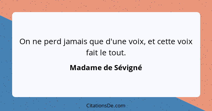 On ne perd jamais que d'une voix, et cette voix fait le tout.... - Madame de Sévigné