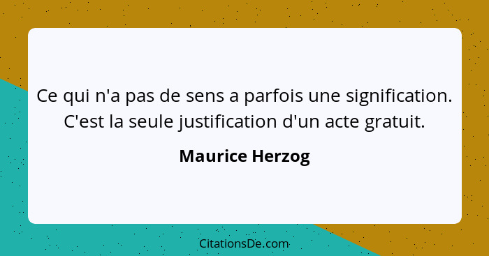 Ce qui n'a pas de sens a parfois une signification. C'est la seule justification d'un acte gratuit.... - Maurice Herzog