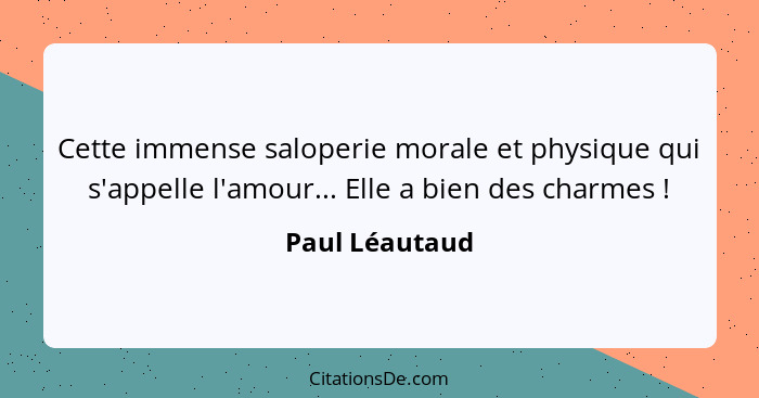 Cette immense saloperie morale et physique qui s'appelle l'amour... Elle a bien des charmes !... - Paul Léautaud