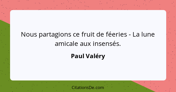 Nous partagions ce fruit de féeries - La lune amicale aux insensés.... - Paul Valéry