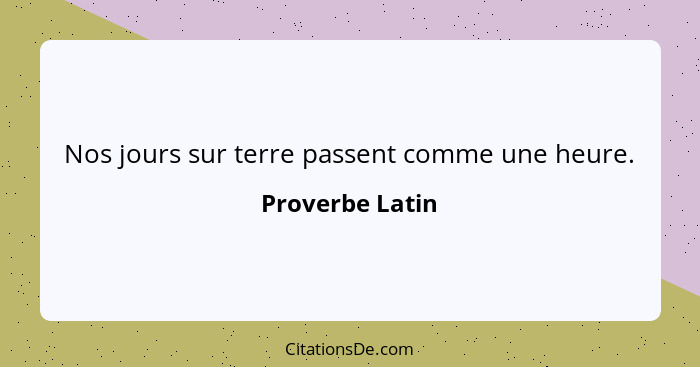 Nos jours sur terre passent comme une heure.... - Proverbe Latin