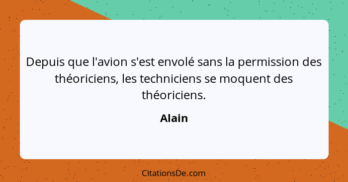 Depuis que l'avion s'est envolé sans la permission des théoriciens, les techniciens se moquent des théoriciens.... - Alain