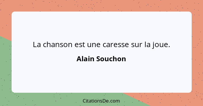 La chanson est une caresse sur la joue.... - Alain Souchon