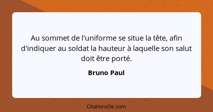 Au sommet de l'uniforme se situe la tête, afin d'indiquer au soldat la hauteur à laquelle son salut doit être porté.... - Bruno Paul