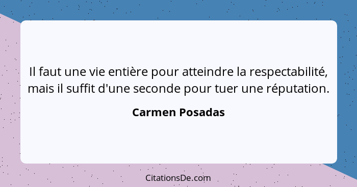 Il faut une vie entière pour atteindre la respectabilité, mais il suffit d'une seconde pour tuer une réputation.... - Carmen Posadas