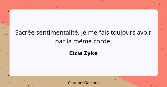 Sacrée sentimentalité, je me fais toujours avoir par la même corde.... - Cizia Zyke