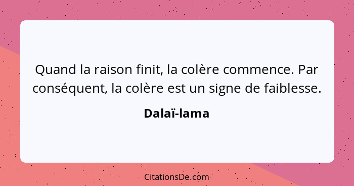 Quand la raison finit, la colère commence. Par conséquent, la colère est un signe de faiblesse.... - Dalaï-lama